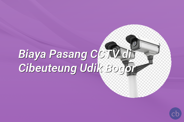 Biaya Pasang CCTV di Cibeuteung Udik Bogor