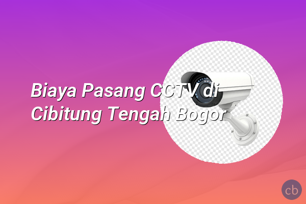 Biaya Pasang CCTV di Cibitung Tengah Bogor