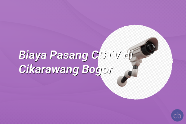 Biaya Pasang CCTV di Cikarawang Bogor