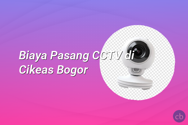 Biaya Pasang CCTV di Cikeas Bogor