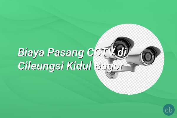 Biaya Pasang CCTV di Cileungsi Kidul Bogor
