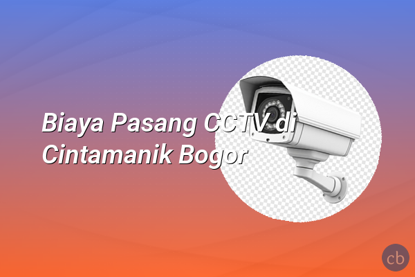 Biaya Pasang CCTV di Cintamanik Bogor
