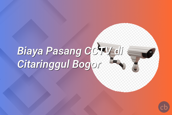 Biaya Pasang CCTV di Citaringgul Bogor