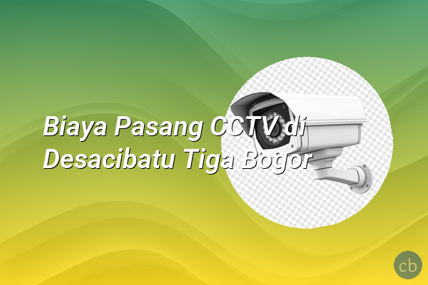 Biaya Pasang CCTV di Desacibatu Tiga Bogor