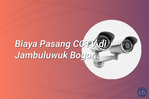 Biaya Pasang CCTV di Jambuluwuk Bogor