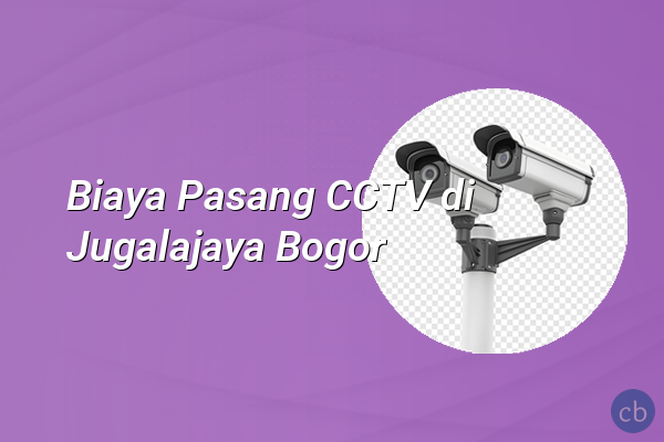Biaya Pasang CCTV di Jugalajaya Bogor