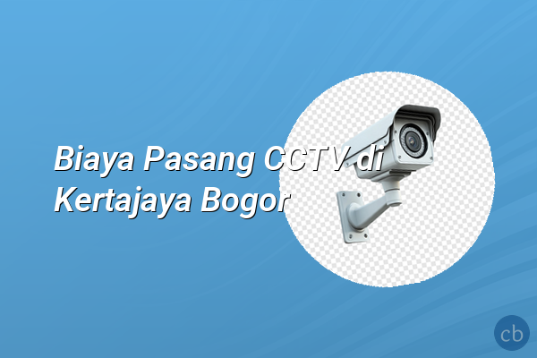 Biaya Pasang CCTV di Kertajaya Bogor