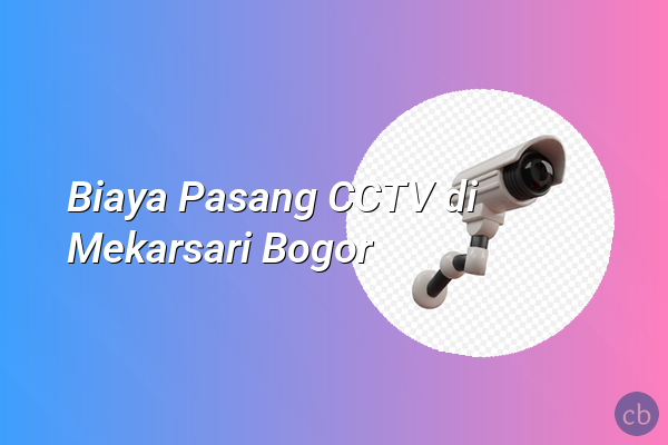 Biaya Pasang CCTV di Mekarsari Bogor