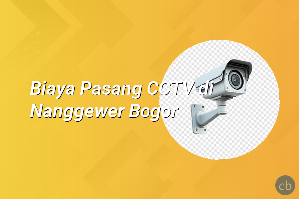 Biaya Pasang CCTV di Nanggewer Bogor