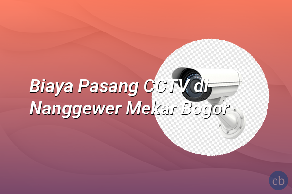 Biaya Pasang CCTV di Nanggewer Mekar Bogor