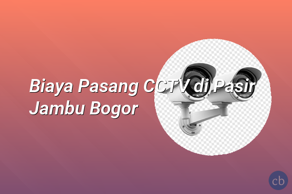 Biaya Pasang CCTV di Pasir Jambu Bogor