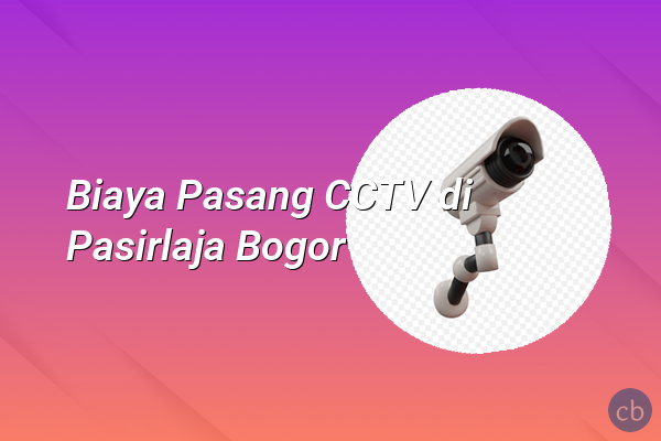 Biaya Pasang CCTV di Pasirlaja Bogor