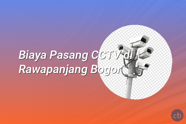 Biaya Pasang CCTV di Rawapanjang Bogor