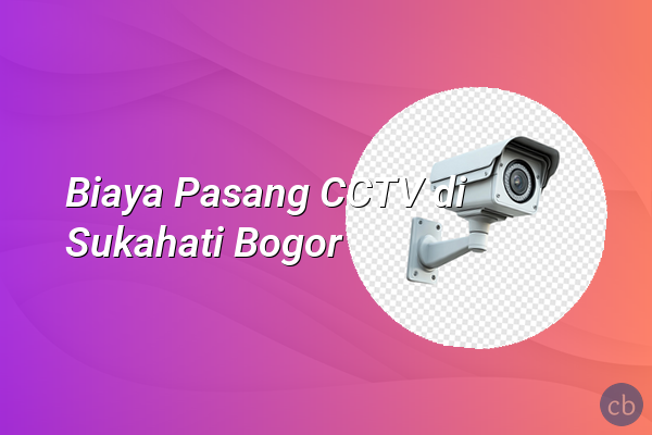 Biaya Pasang CCTV di Sukahati Bogor