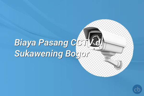Biaya Pasang CCTV di Sukawening Bogor