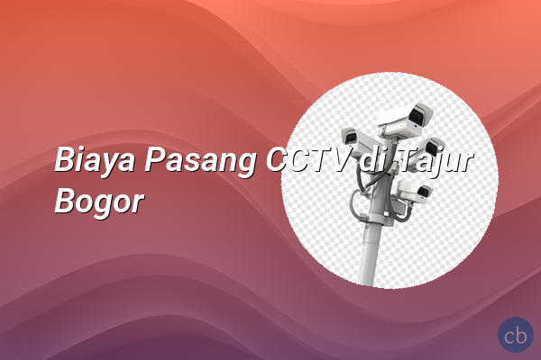 Biaya Pasang CCTV di Tajur Bogor