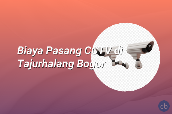 Biaya Pasang CCTV di Tajurhalang Bogor
