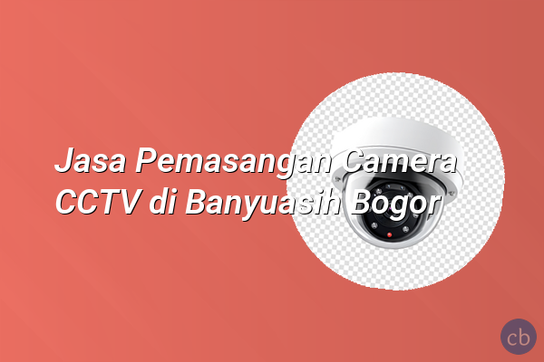 Jasa Pemasangan Camera CCTV di Banyuasih Bogor