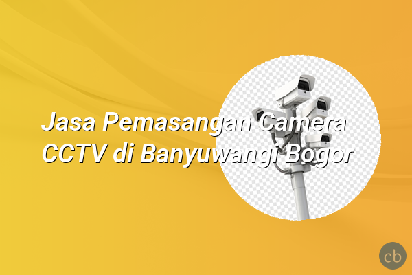 Jasa Pemasangan Camera CCTV di Banyuwangi Bogor