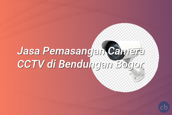 Jasa Pemasangan Camera CCTV di Bendungan Bogor
