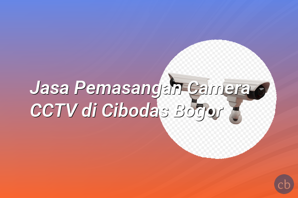 Jasa Pemasangan Camera CCTV di Cibodas Bogor