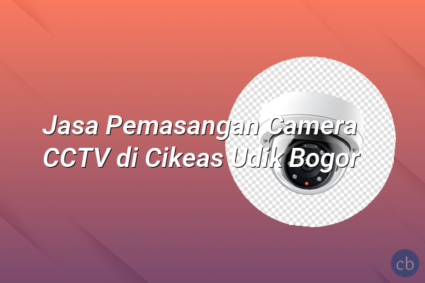Jasa Pemasangan Camera CCTV di Cikeas Udik Bogor