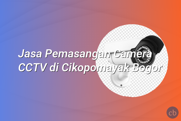 Jasa Pemasangan Camera CCTV di Cikopomayak Bogor