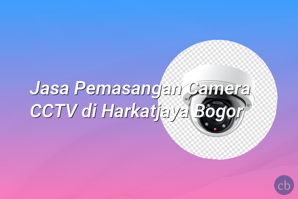 Jasa Pemasangan Camera CCTV di Harkatjaya Bogor
