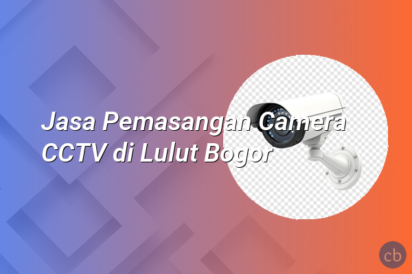 Jasa Pemasangan Camera CCTV di Lulut Bogor