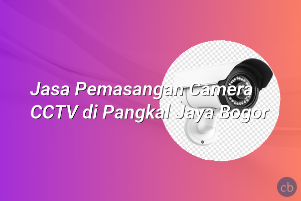 Jasa Pemasangan Camera CCTV di Pangkal Jaya Bogor