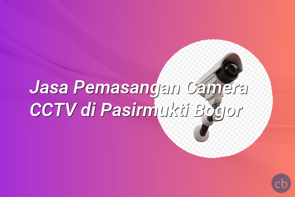 Jasa Pemasangan Camera CCTV di Pasirmukti Bogor