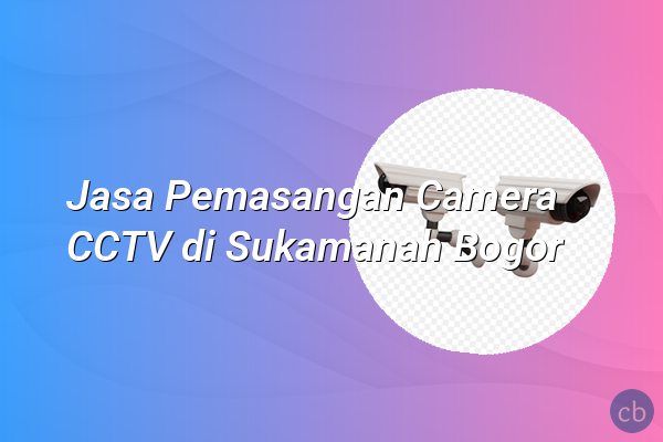 Jasa Pemasangan Camera CCTV di Sukamanah Bogor