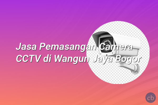 Jasa Pemasangan Camera CCTV di Wangun Jaya Bogor