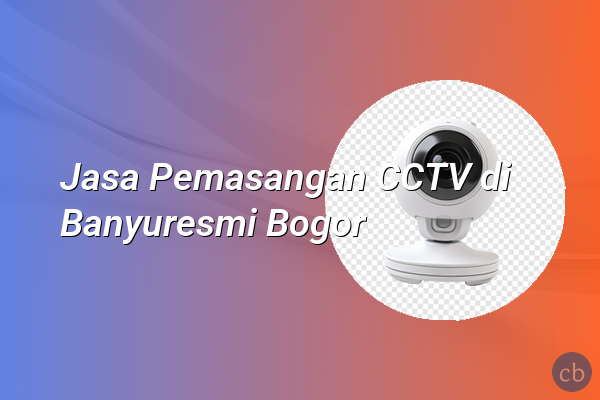 Jasa Pemasangan CCTV di Banyuresmi Bogor