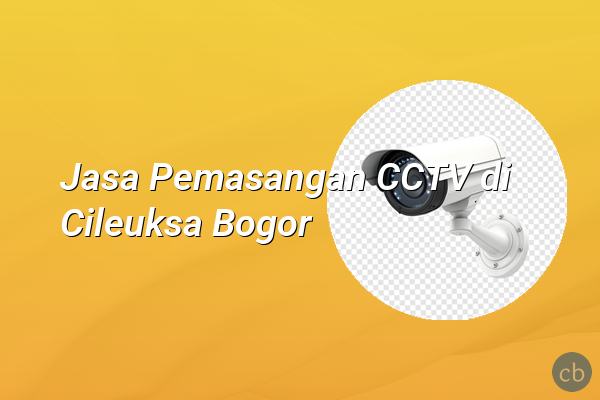Jasa Pemasangan CCTV di Cileuksa Bogor