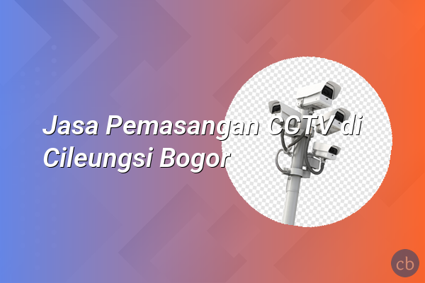 Jasa Pemasangan CCTV di Cileungsi Bogor