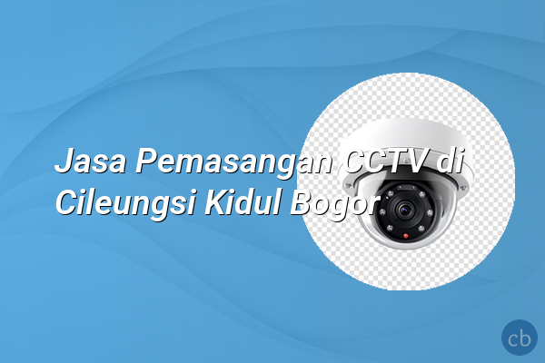 Jasa Pemasangan CCTV di Cileungsi Kidul Bogor