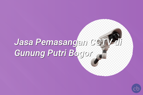 Jasa Pemasangan CCTV di Gunung Putri Bogor