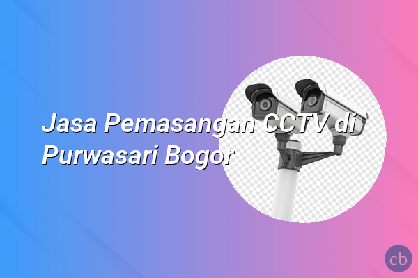 Jasa Pemasangan CCTV di Purwasari Bogor
