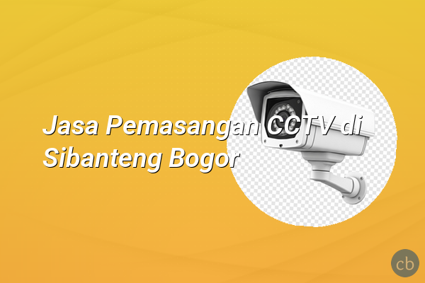 Jasa Pemasangan CCTV di Sibanteng Bogor