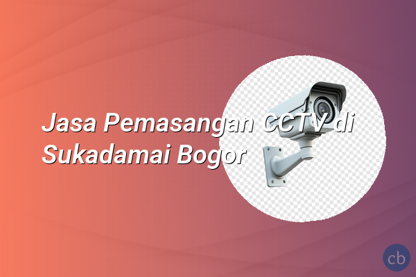 Jasa Pemasangan CCTV di Sukadamai Bogor