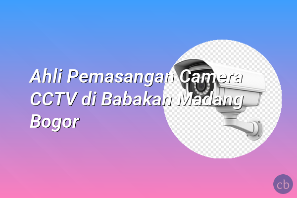 Ahli Pemasangan Camera CCTV di Babakan Madang Bogor