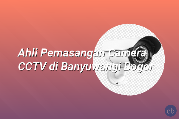 Ahli Pemasangan Camera CCTV di Banyuwangi Bogor