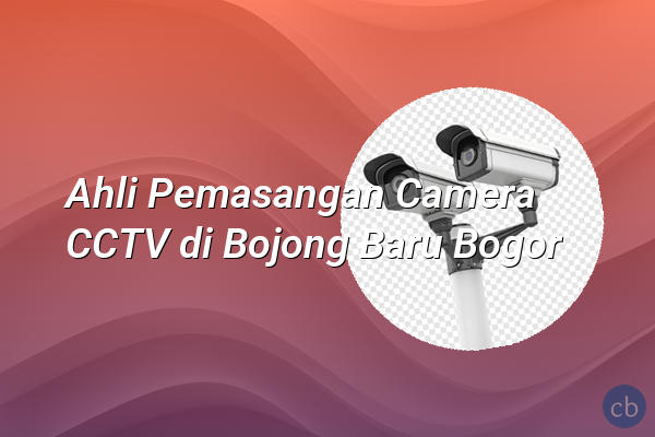 Ahli Pemasangan Camera CCTV di Bojong Baru Bogor