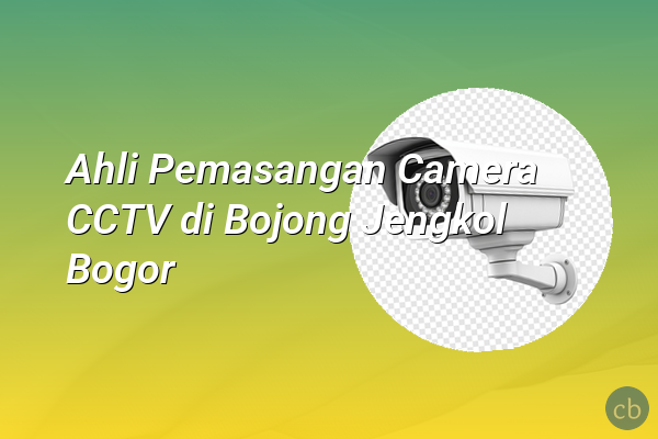 Ahli Pemasangan Camera CCTV di Bojong Jengkol Bogor