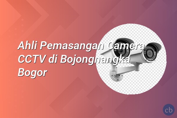 Ahli Pemasangan Camera CCTV di Bojongnangka Bogor
