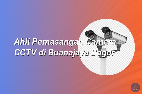 Ahli Pemasangan Camera CCTV di Buanajaya Bogor