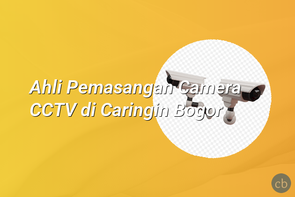 Ahli Pemasangan Camera CCTV di Caringin Bogor