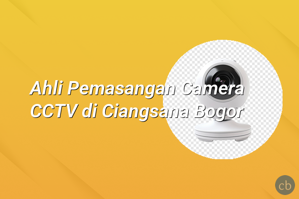 Ahli Pemasangan Camera CCTV di Ciangsana Bogor