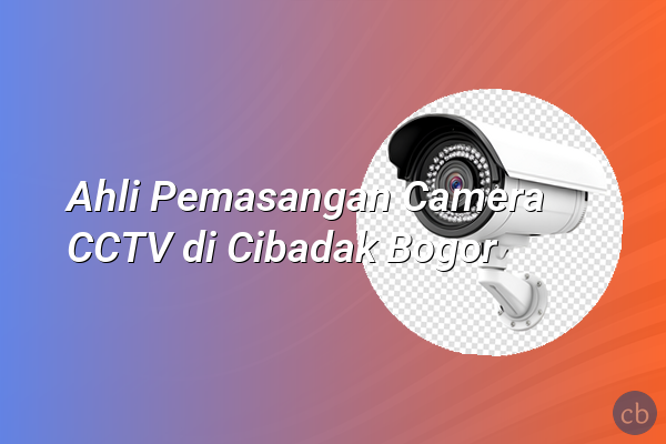 Ahli Pemasangan Camera CCTV di Cibadak Bogor